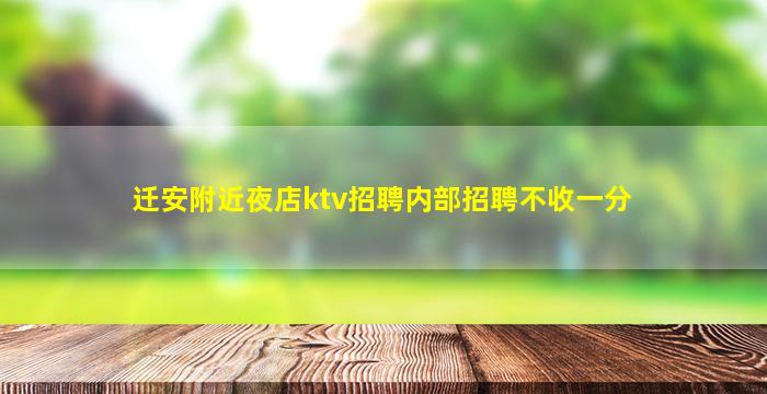 迁安附近夜店ktv招聘内部招聘不收一分